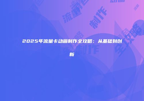 2025年流量卡动画制作全攻略：从基础到创新