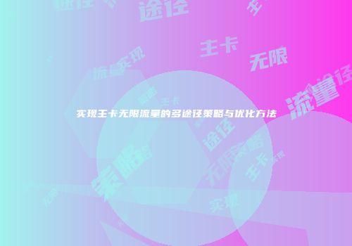 实现主卡无限流量的多途径策略与优化方法