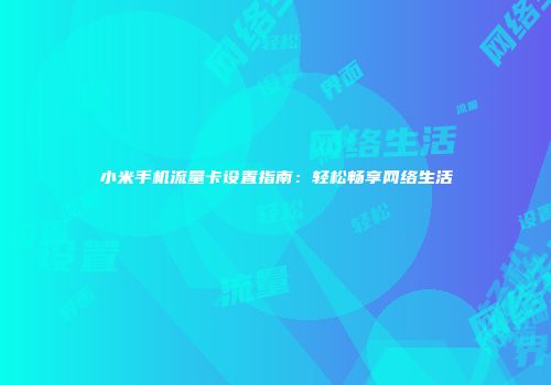 小米手机流量卡设置指南：轻松畅享网络生活