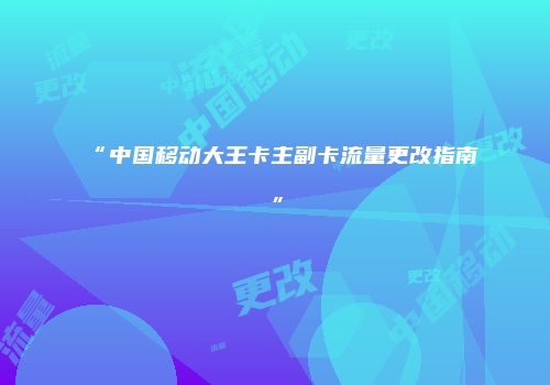 “中国移动大王卡主副卡流量更改指南”