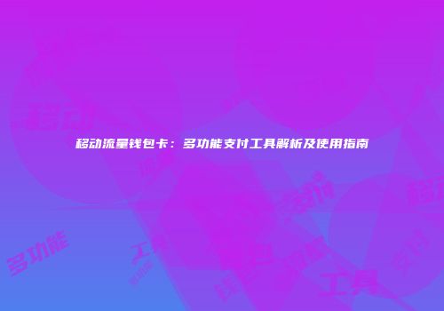 移动流量钱包卡：多功能支付工具解析及使用指南