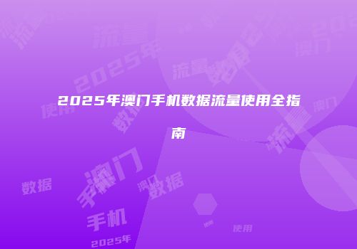 2025年澳门手机数据流量使用全指南