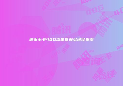 腾讯王卡40G流量查询多途径指南