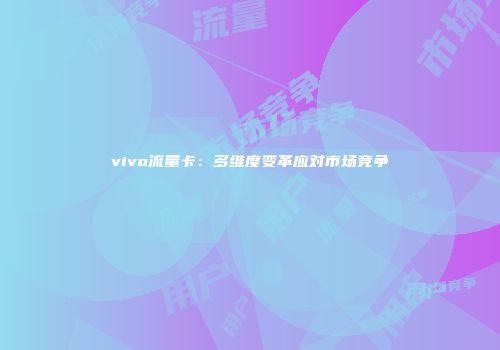 vivo流量卡：多维度变革应对市场竞争