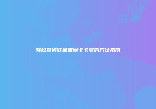 轻松查询联通流量卡卡号的方法指南