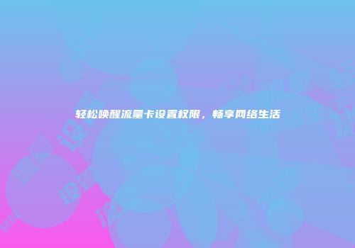 轻松唤醒流量卡设置权限，畅享网络生活