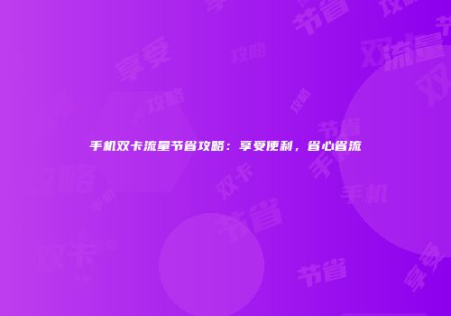 手机双卡流量节省攻略：享受便利，省心省流