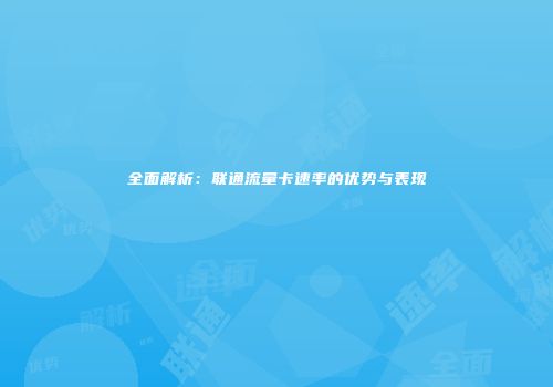 全面解析：联通流量卡速率的优势与表现