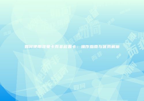 如何使用流量卡而非校园卡：操作指南与优势解析