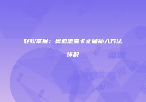 轻松掌握：奥迪流量卡正确插入方法详解
