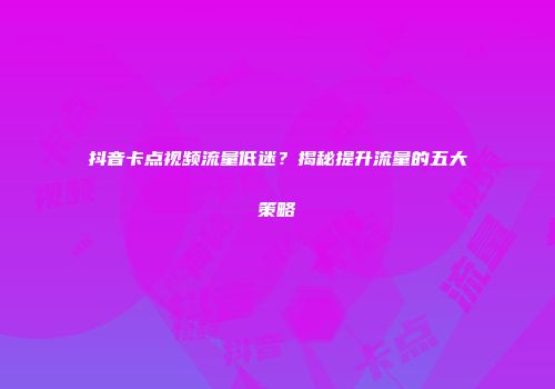 抖音卡点视频流量低迷？揭秘提升流量的五大策略