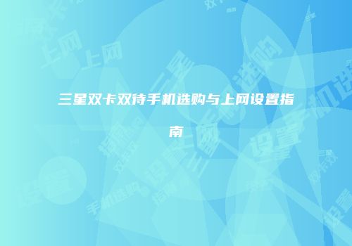 三星双卡双待手机选购与上网设置指南
