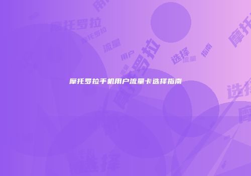 摩托罗拉手机用户流量卡选择指南