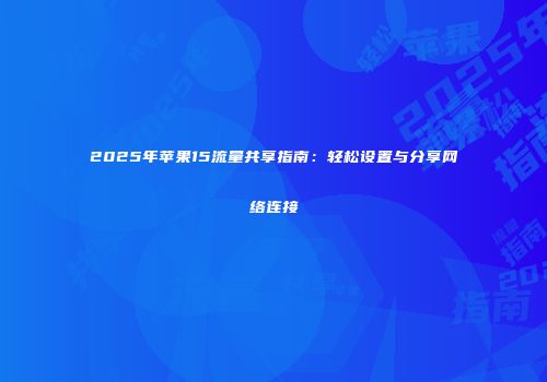 2025年苹果15流量共享指南：轻松设置与分享网络连接