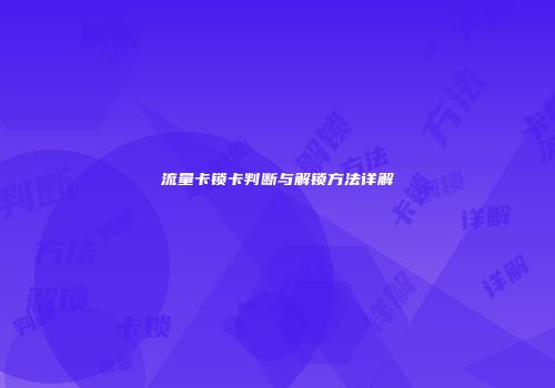 流量卡锁卡判断与解锁方法详解