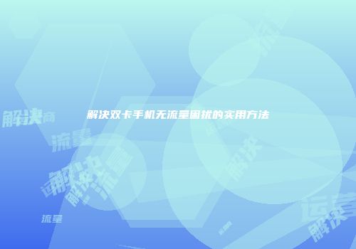 解决双卡手机无流量困扰的实用方法