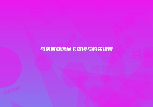 马来西亚流量卡查询与购买指南