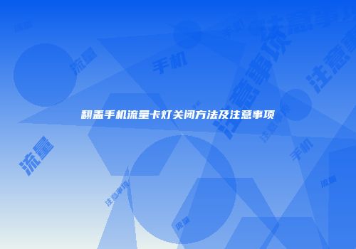 翻盖手机流量卡灯关闭方法及注意事项