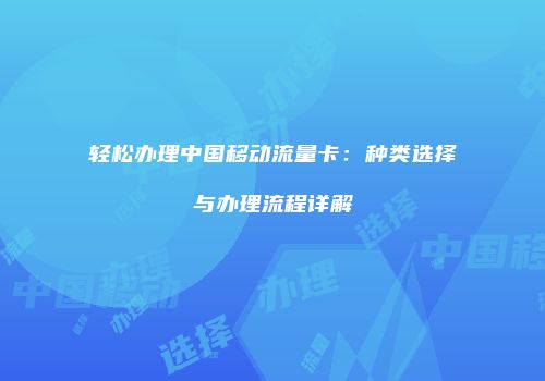 轻松办理中国移动流量卡：种类选择与办理流程详解