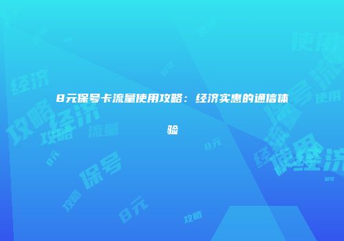 8元保号卡流量使用攻略：经济实惠的通信体验