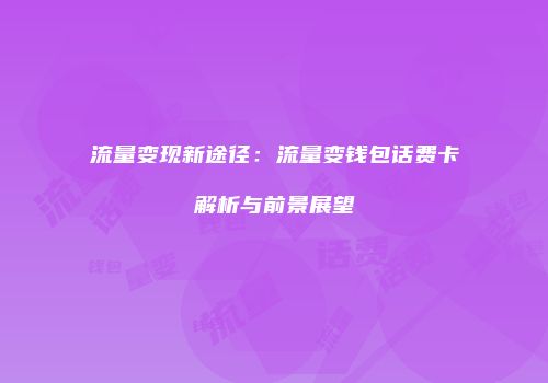 流量变现新途径：流量变钱包话费卡解析与前景展望