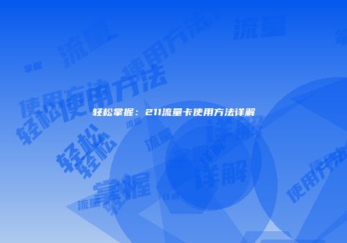 轻松掌握：211流量卡使用方法详解