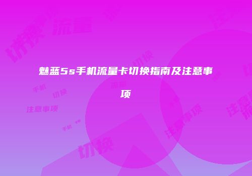魅蓝5s手机流量卡切换指南及注意事项