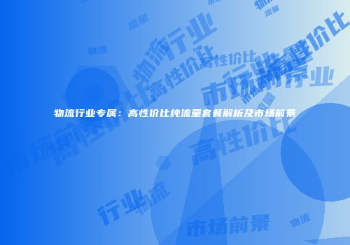物流行业专属：高性价比纯流量套餐解析及市场前景