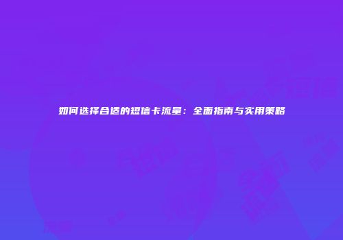 如何选择合适的短信卡流量：全面指南与实用策略