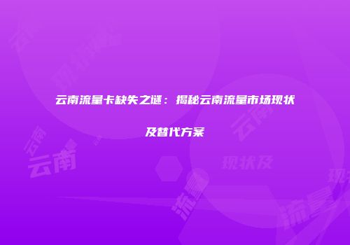 云南流量卡缺失之谜：揭秘云南流量市场现状及替代方案