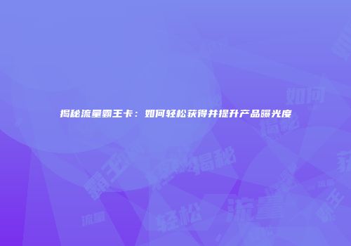 揭秘流量霸王卡：如何轻松获得并提升产品曝光度