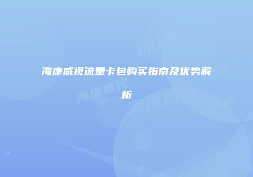 海康威视流量卡包购买指南及优势解析