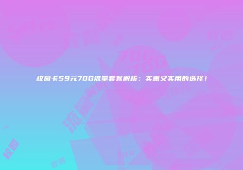 校园卡59元70G流量套餐解析：实惠又实用的选择！