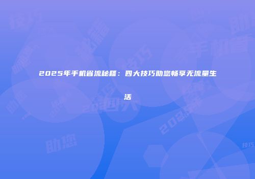 2025年手机省流秘籍：四大技巧助您畅享无流量生活