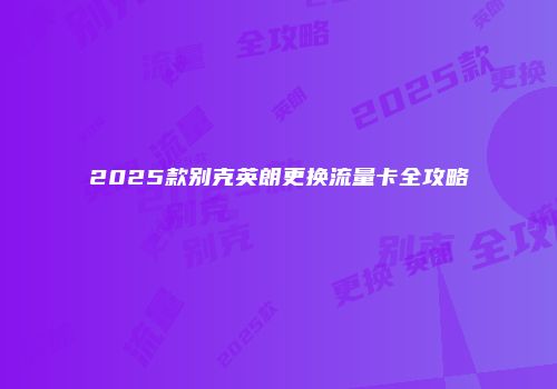 2025款别克英朗更换流量卡全攻略