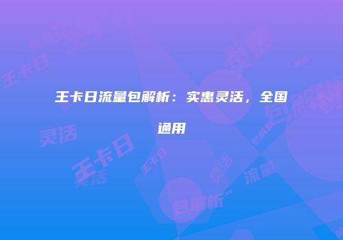 王卡日流量包解析：实惠灵活，全国通用