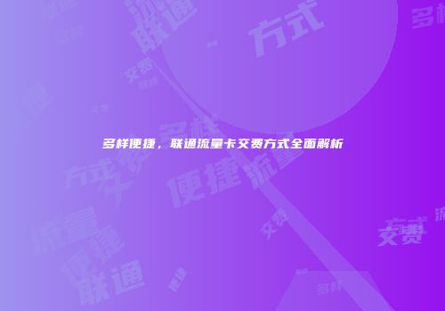 多样便捷，联通流量卡交费方式全面解析