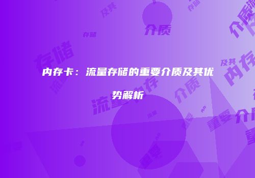 内存卡：流量存储的重要介质及其优势解析
