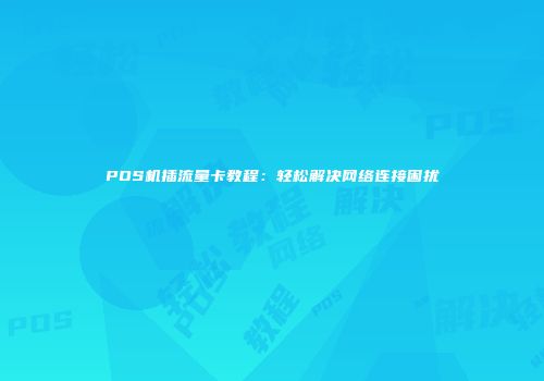POS机插流量卡教程：轻松解决网络连接困扰