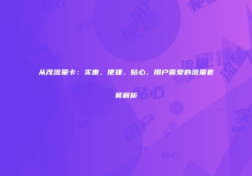 从茂流量卡：实惠、便捷、贴心，用户喜爱的流量套餐解析