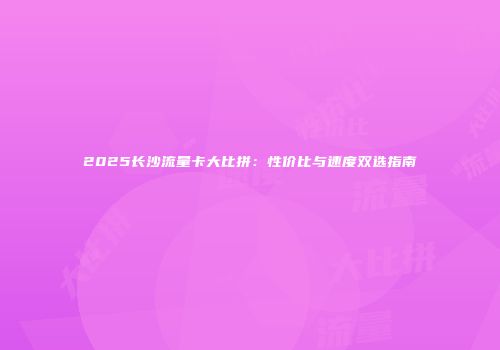 2025长沙流量卡大比拼：性价比与速度双选指南