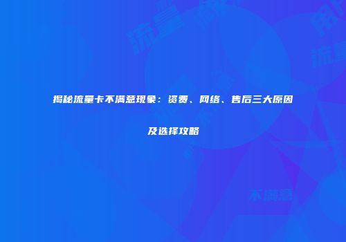 揭秘流量卡不满意现象：资费、网络、售后三大原因及选择攻略