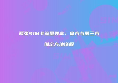 两张SIM卡流量共享：官方与第三方绑定方法详解