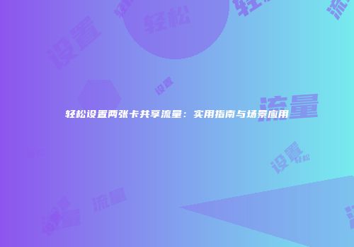 轻松设置两张卡共享流量：实用指南与场景应用