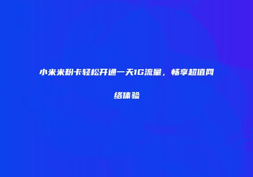 小米米粉卡轻松开通一天1G流量，畅享超值网络体验