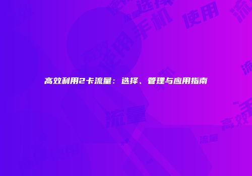 高效利用2卡流量：选择、管理与应用指南