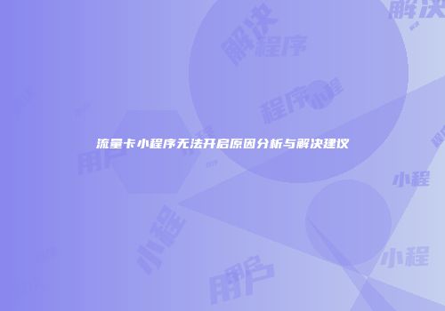 流量卡小程序无法开启原因分析与解决建议