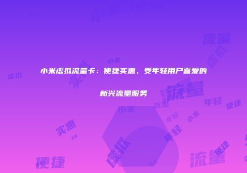 小米虚拟流量卡：便捷实惠，受年轻用户喜爱的新兴流量服务