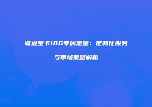 联通宝卡10G专属流量：定制化服务与市场策略解析