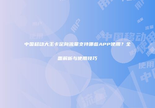 中国移动大王卡定向流量支持哪些APP使用？全面解析与使用技巧
